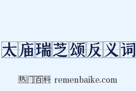 太庙瑞芝颂反义词是什么意思的图片